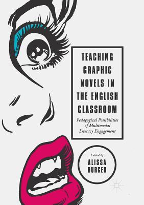 Teaching Graphic Novels in the English Classroom: Pedagogical Possibilities of Multimodal Literacy Engagement - Burger, Alissa (Editor)