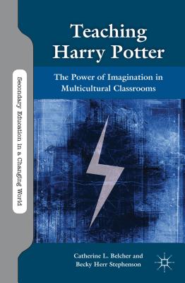 Teaching Harry Potter: The Power of Imagination in Multicultural Classrooms - Belcher, C, and Stephenson, B