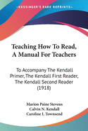 Teaching How To Read, A Manual For Teachers: To Accompany The Kendall Primer, The Kendall First Reader, The Kendall Second Reader (1918)