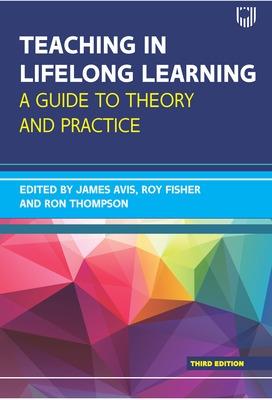 Teaching in Lifelong Learning 3e A guide to theory and practice - Avis, James, and Fisher, Roy, and Thompson, Ron