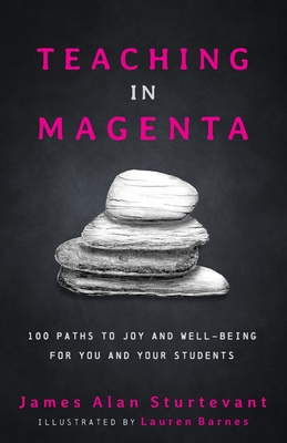 Teaching in Magenta: 100 Paths to Joy and Well-being for You and Your Students - Sturtevant, James Alan