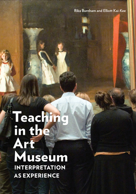 Teaching in the Art Museum: Interpretation as Experience - Burnham, Rika, and Kai-Kee, Elliott