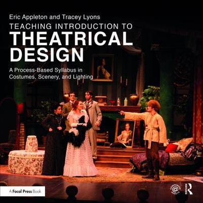 Teaching Introduction to Theatrical Design: A Process Based Syllabus in Costumes, Scenery, and Lighting - Appleton, Eric, and Lyons, Tracey