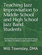 Teaching Jazz Improvisation to Middle School and High School Jazz Band Students: : 20 Exercises/Activities to Introduce Young Jazz Band Students to Jazz Improvisation