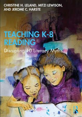 Teaching K-8 Reading: Disrupting 10 Literacy Myths - Leland, Christine H., and Lewison, Mitzi, and Harste, Jerome C.
