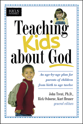 Teaching Kids about God: An Age by Age Plan for Parents of Children Brom Birth to Age Twelve. - Trent, John (Editor), and Osborne, Rick (Editor), and Bruner, Kurt (Editor)