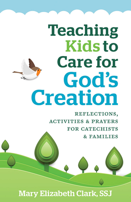 Teaching Kids to Care for God's Creation: Reflections, Activities and Prayers for Catechists and Families - Clark, Mary Elizabeth