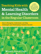 Teaching Kids with Mental Health & Learning Disorders in the Regular Classroom: How to Recognize, Understand, and Help Challenged (and Challenging) Students Succeed - Cooley, Myles L