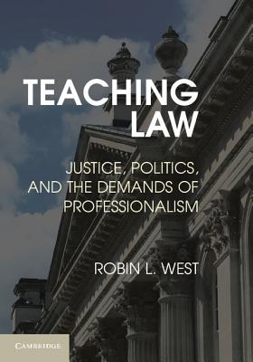 Teaching Law: Justice, Politics, and the Demands of Professionalism - West, Robin L.