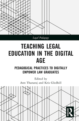 Teaching Legal Education in the Digital Age: Pedagogical Practices to Digitally Empower Law Graduates - Thanaraj, Ann (Editor), and Gledhill, Kris (Editor)