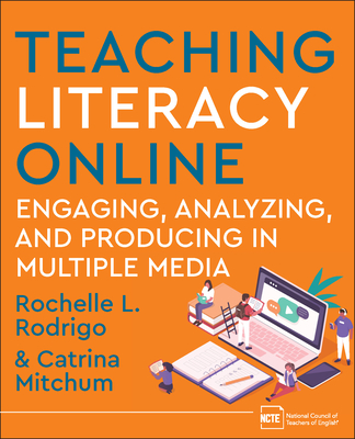 Teaching Literacy Online: Engaging, Analyzing, and Producing in Multiple Media - Rodrigo, Rochelle, and Mitchum, Catrina