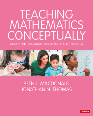 Teaching Mathematics Conceptually: Guiding Instructional Principles for 5-10 year olds - MacDonald, Beth L., and Thomas, Jonathan N.