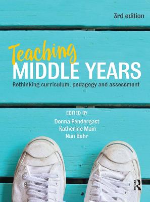 Teaching Middle Years: Rethinking curriculum, pedagogy and assessment - Pendergast, Donna (Editor), and Main, Katherine (Editor), and Bahr, Nan (Editor)