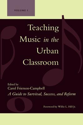 Teaching Music in the Urban Classroom: A Guide to Survival, Success, and Reform - Frierson-Campbell, Carol (Editor), and Hill, Willie L (Foreword by), and Abrahams, Daniel (Contributions by)