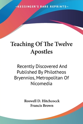 Teaching Of The Twelve Apostles: Recently Discovered And Published By Philotheos Bryennios, Metropolitan Of Nicomedia - Hitchcock, Roswell D (Translated by), and Brown, Francis (Translated by)