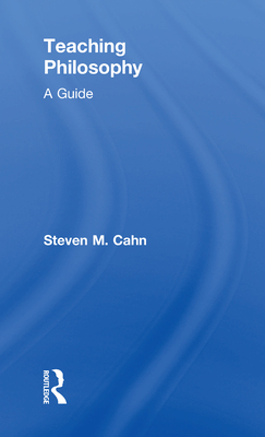 Teaching Philosophy: A Guide - Cahn, Steven M