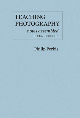 Teaching Photography: Notes Assembled - Perkis, Philip