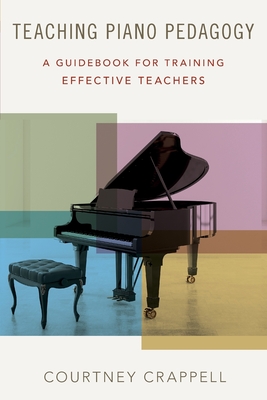 Teaching Piano Pedagogy: A Guidebook for Training Effective Teachers - Crappell, Courtney