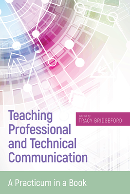 Teaching Professional and Technical Communication: A Practicum in a Book - Bridgeford, Tracy (Editor)