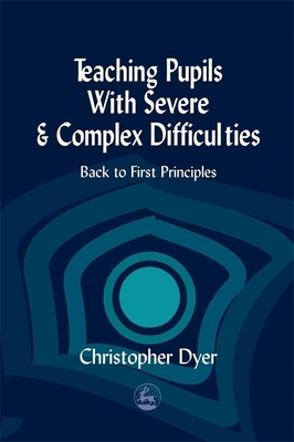 Teaching Pupils with Severe and Complex Difficulties: Back to First Principles - Dyer, Christopher