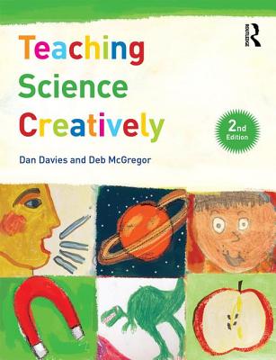 Teaching Science Creatively - Davies, Dan, and McGregor, Deb