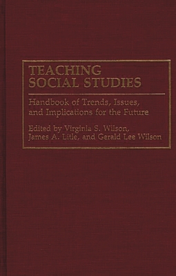 Teaching Social Studies: Handbook of Trends, Issues, and Implications for the Future - Litle, James, and Wilson, Gerald, and Wilson, Virginia, Msn, RN