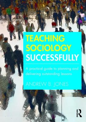 Teaching Sociology Successfully: A Practical Guide to Planning and Delivering Outstanding Lessons - Jones, Andrew