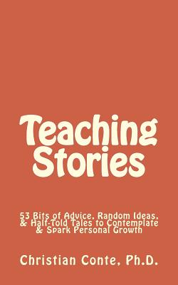 Teaching Stories: 53 Bits of Advice, Random Ideas, & Half-Told Tales to Contemplate & Spark Personal Growth - Conte Ph D, Christian