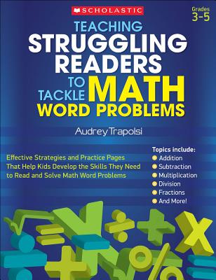 Teaching Struggling Readers to Tackle Math Word Problems: Effective Strategies and Practice Pages That Help Kids Develop the Skills They Need to Read and Solve Math Word Problems - Trapolsi, Audrey