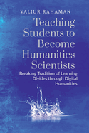 Teaching Students to Become Humanities Scientists: Breaking Tradition of Learning Divides through Digital Humanities