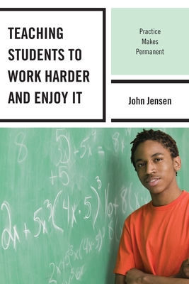 Teaching Students to Work Harder and Enjoy It: Practice Makes Permanent - Jensen, John