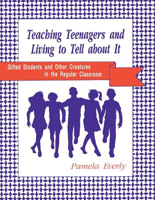 Teaching Teenagers and Living to Tell about It: Gifted Students and Other Creatures in the Regular Classroom - Ecerly, Pamel Ann