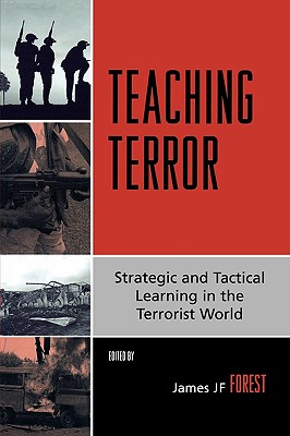 Teaching Terror: Strategic and Tactical Learning in the Terrorist World - Forest, James Jf (Editor), and Combs, Cindy C (Contributions by), and Cragin, R Kim (Contributions by)