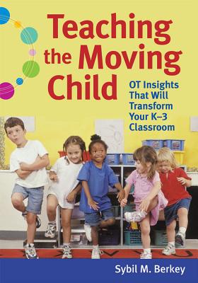 Teaching the Moving Child: OT Insights That Will Transform Your K-3 Classroom - Berkey, Sybil