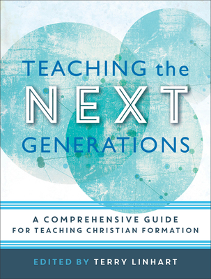 Teaching the Next Generations: A Comprehensive Guide for Teaching Christian Formation - Linhart, Terry (Editor)