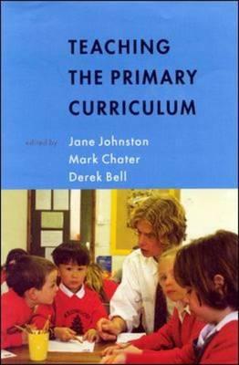 Teaching the Primary Curriculum - Johnston, Jane (Editor), and Chater, Mark (Editor), and Bell, Derek (Editor)