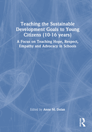 Teaching the Sustainable Development Goals to Young Citizens (10-16 years): A Focus on Teaching Hope, Respect, Empathy and Advocacy in Schools