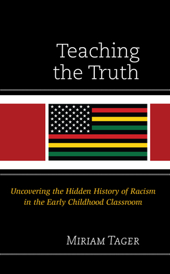 Teaching the Truth: Uncovering the Hidden History of Racism in the Early Childhood Classroom - Tager, Miriam