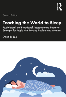 Teaching the World to Sleep: Psychological and Behavioural Assessment and Treatment Strategies for People with Sleeping Problems and Insomnia - Lee, David R