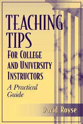 Teaching Tips for College and University Instructors: A Practical Guide - Royse, David D