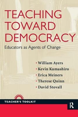 Teaching Toward Democracy: Educators as Agents of Change - Ayers, William, and Kumashiro, Kevin, and Meiners, Erica