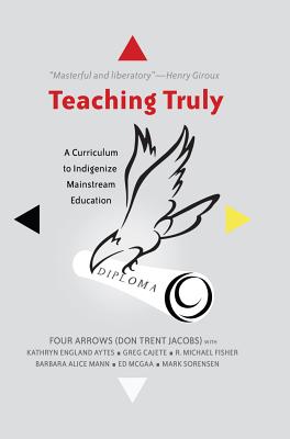 Teaching Truly: A Curriculum to Indigenize Mainstream Education - Parmar, Priya (Series edited by), and Steinberg, Shirley R. (Series edited by), and Trent Jacobs, Donald