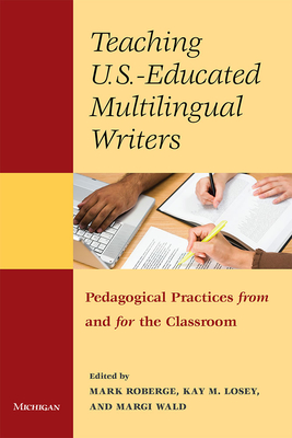 Teaching U.S.-Educated Multilingual Writers: Pedagogical Practices from and for the Classroom - Roberge, Mark, Professor (Editor), and Wald, Margi (Editor), and Losey, Kay M (Editor)