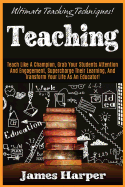 Teaching: Ultimate Teaching Techniques! Teach Like a Champion, Grab Your Students Attention and Engagement, Supercharge Their Learning, and Transform Your Life as an Educator!