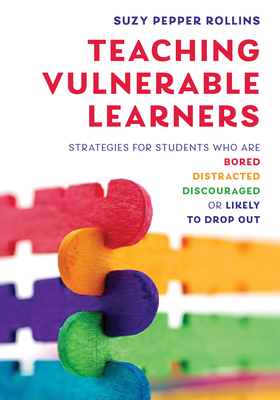 Teaching Vulnerable Learners: Strategies for Students Who Are Bored, Distracted, Discouraged, or Likely to Drop Out - Rollins, Suzy Pepper
