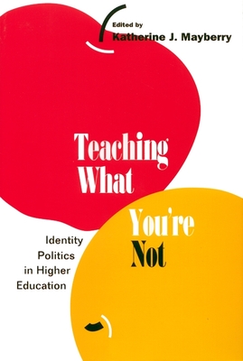 Teaching What You're Not: Identity Politics in Higher Education - Mayberry, Katherine (Editor)