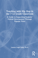 Teaching with Hip Hop in the 7-12 Grade Classroom: A Guide to Supporting Students' Critical Development Through Popular Texts