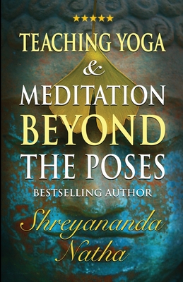 Teaching Yoga and Meditation Beyond the Poses: A unique and practical workbook - Natha, Shreyananda