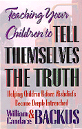 Teaching Your Children to Tell Themselves the Truth - Backus, William, Dr., PH.D., and Backus, Candace