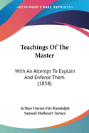 Teachings Of The Master: With An Attempt To Explain And Enforce Them (1858)